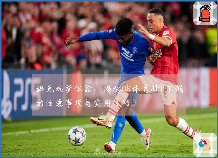 避免坑爹体验，揭秘mk体育APP下载的注意事项与实用技巧