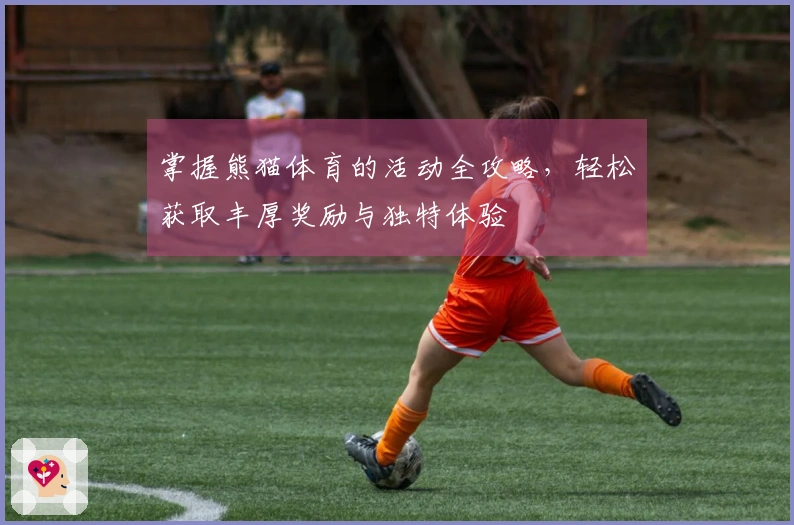 掌握熊猫体育的活动全攻略，轻松获取丰厚奖励与独特体验