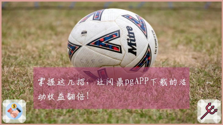 掌握这几招，让问鼎pgAPP下载的活动收益翻倍！