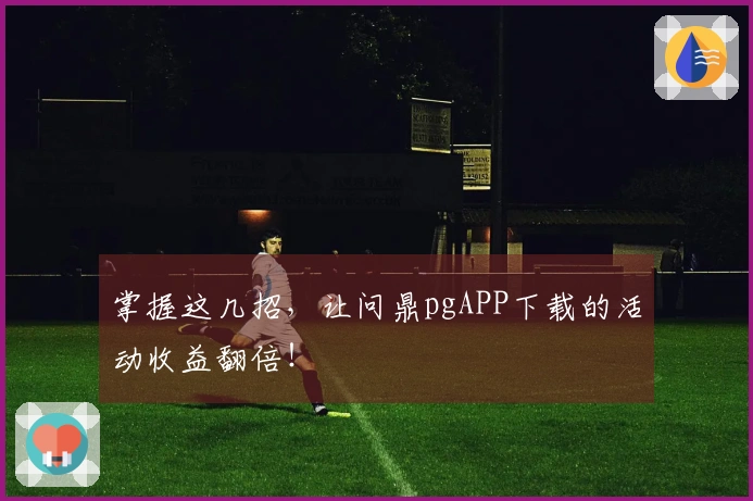 掌握这几招，让问鼎pgAPP下载的活动收益翻倍！