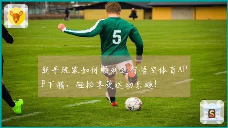 新手玩家如何顺利进行悟空体育APP下载，轻松享受运动乐趣！
