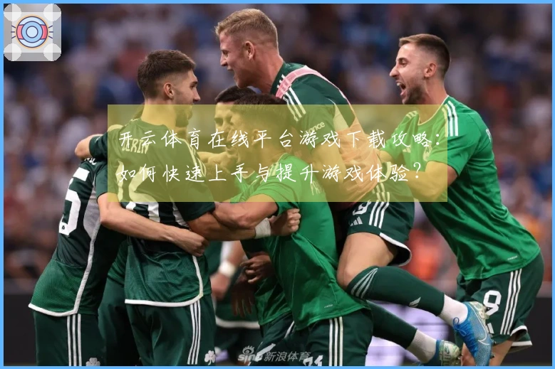 开云体育在线平台游戏下载攻略：如何快速上手与提升游戏体验？