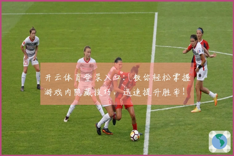 开云体育登录入口：教你轻松掌握游戏内隐藏技巧，迅速提升胜率！