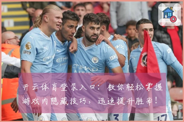 开云体育登录入口：教你轻松掌握游戏内隐藏技巧，迅速提升胜率！