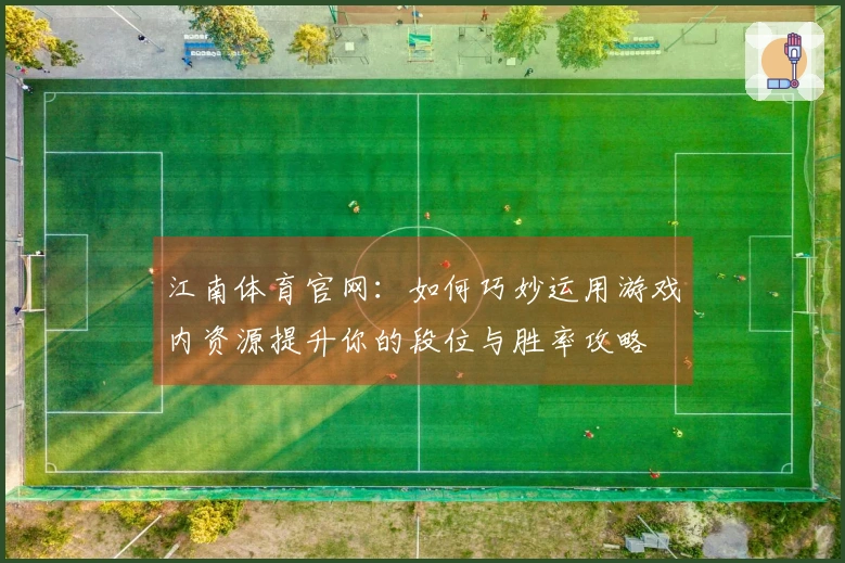 江南体育官网：如何巧妙运用游戏内资源提升你的段位与胜率攻略