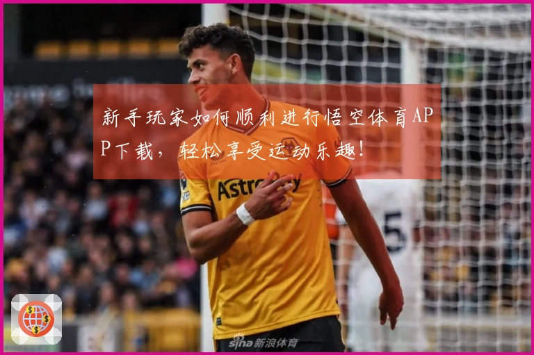 新手玩家如何顺利进行悟空体育APP下载，轻松享受运动乐趣！