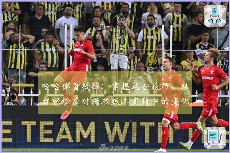 哈哈体育提醒：掌握这些技巧，助你轻松应对游戏版本更新中的变化与挑战